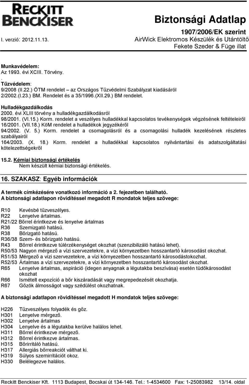 ) KöM rendelet a hulladékok jegyzékéről 94/2002. (V. 5.) Korm. rendelet a csomagolásról és a csomagolási hulladék kezelésének részletes szabályairól 164/2003. (X. 18.) Korm. rendelet a hulladékkal kapcsolatos nyilvántartási és adatszolgáltatási kötelezettségekről 15.