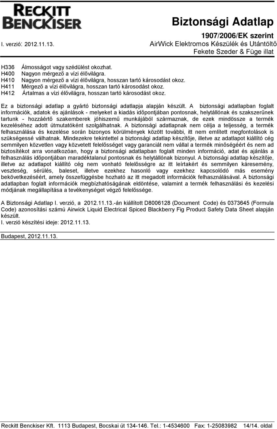 A biztonsági adatlapban foglalt információk, adatok és ajánlások - melyeket a kiadás időpontjában pontosnak, helytállónak és szakszerűnek tartunk - hozzáértő szakemberek jóhiszemű munkájából