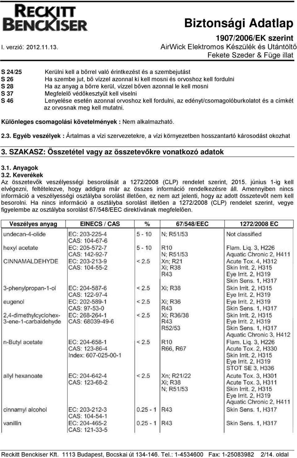 Különleges csomagolási követelmények : Nem alkalmazható. 2.3. Egyéb veszélyek : Ártalmas a vízi szervezetekre, a vízi környezetben hosszantartó károsodást okozhat 3.