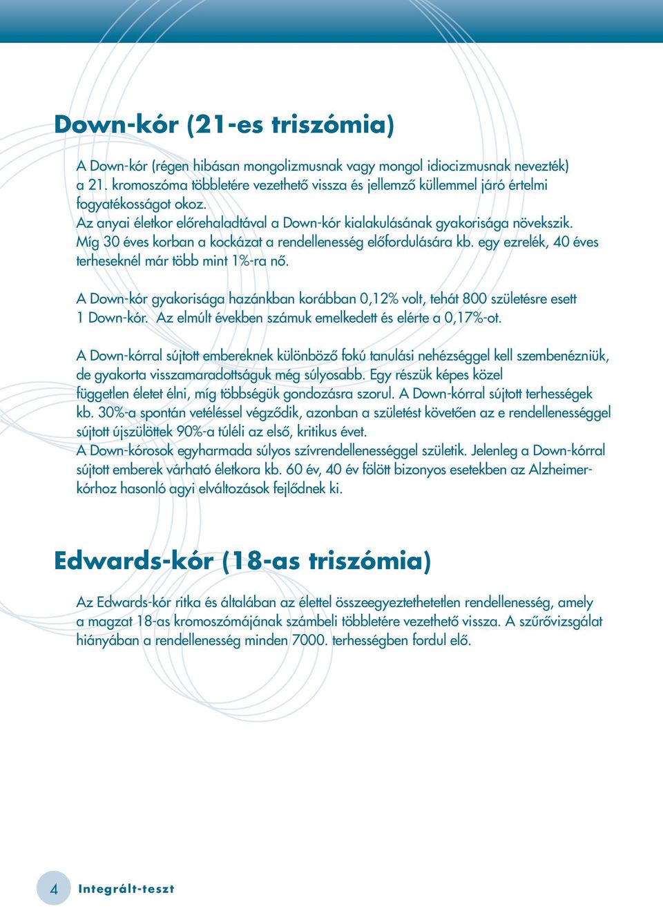 Míg 30 éves korban a kockázat a rendellenesség elôfordulására kb. egy ezrelék, 40 éves terheseknél már több mint 1%-ra nô.