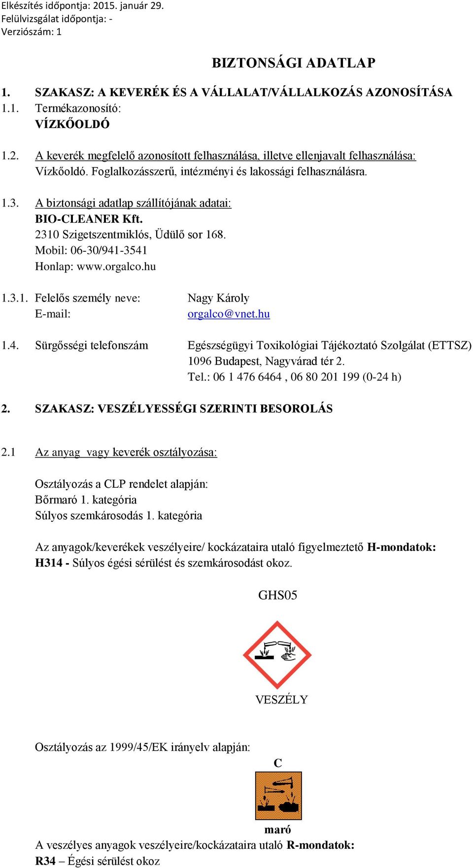 A biztonsági adatlap szállítójának adatai: BIO-CLEANER Kft. 2310 Szigetszentmiklós, Üdülő sor 168. Mobil: 06-30/941-3541 Honlap: www.orgalco.hu 1.3.1. Felelős személy neve: Nagy Károly E-mail: orgalco@vnet.