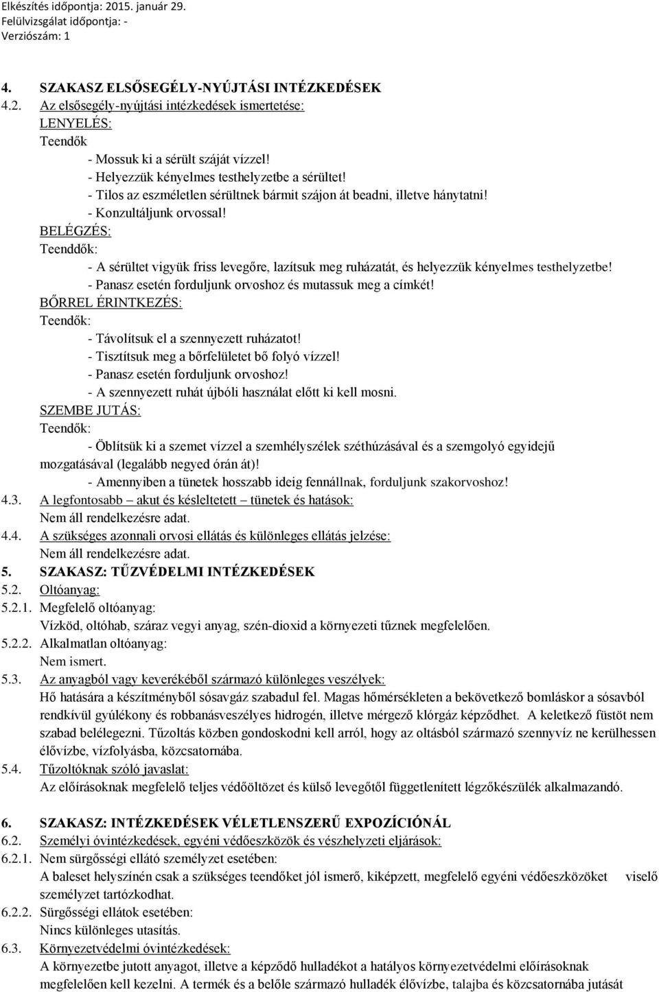 BELÉGZÉS: Teenddők: - A sérültet vigyük friss levegőre, lazítsuk meg ruházatát, és helyezzük kényelmes testhelyzetbe! - Panasz esetén forduljunk orvoshoz és mutassuk meg a címkét!