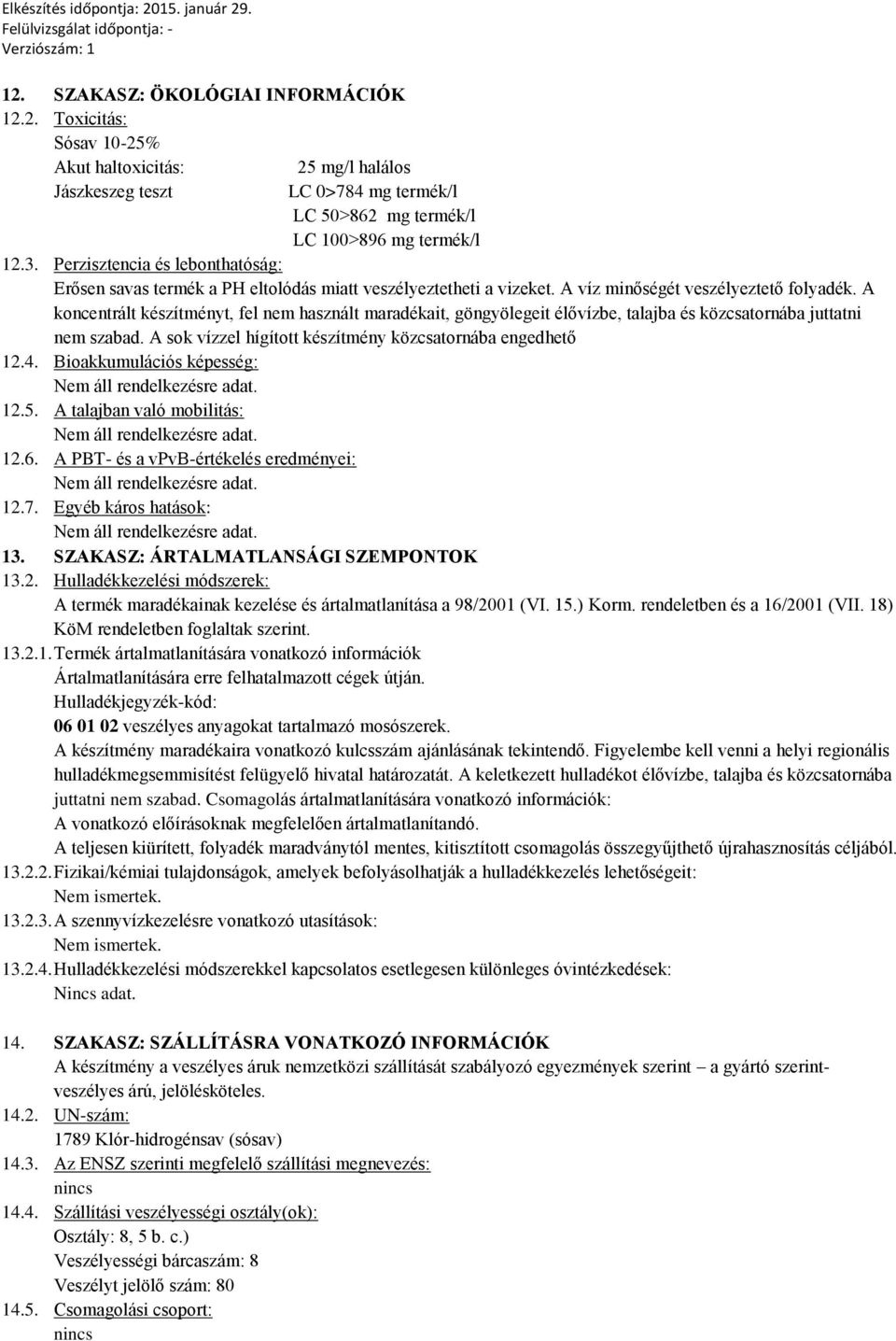 A koncentrált készítményt, fel nem használt maradékait, göngyölegeit élővízbe, talajba és közcsatornába juttatni nem szabad. A sok vízzel hígított készítmény közcsatornába engedhető 12.4.