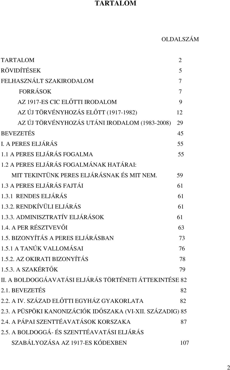 3.1 RENDES ELJÁRÁS 61 1.3.2. RENDKÍVÜLI ELJÁRÁS 61 1.3.3. ADMINISZTRATÍV ELJÁRÁSOK 61 1.4. A PER RÉSZTVEVİI 63 1.5. BIZONYÍTÁS A PERES ELJÁRÁSBAN 73 1.5.1 A TANÚK VALLOMÁSAI 76 1.5.2. AZ OKIRATI BIZONYÍTÁS 78 1.