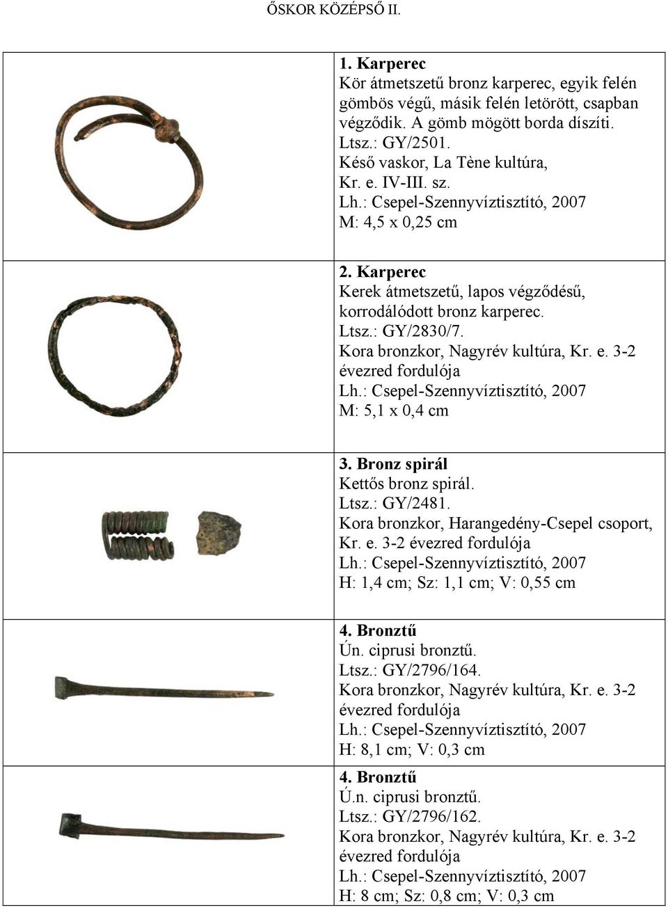 Kora bronzkor, Nagyrév kultúra, Kr. e. 3-2 évezred fordulója Lh.: Csepel-Szennyvíztisztító, 2007 M: 5,1 x 0,4 cm 3. Bronz spirál Kettős bronz spirál. Ltsz.: GY/2481.