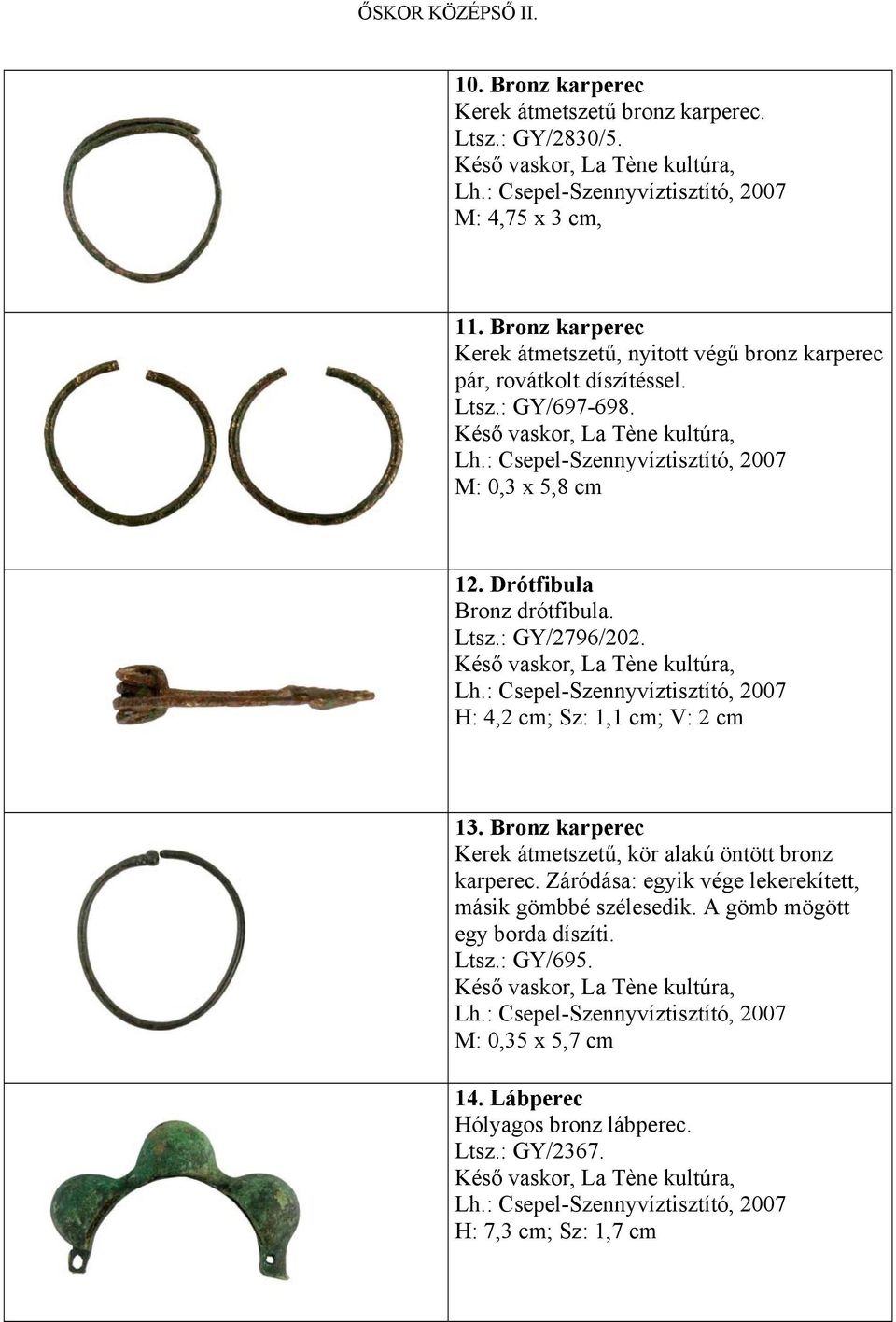 Drótfibula Bronz drótfibula. Ltsz.: GY/2796/202. Késő vaskor, La Tène kultúra, Lh.: Csepel-Szennyvíztisztító, 2007 H: 4,2 cm; Sz: 1,1 cm; V: 2 cm 13.