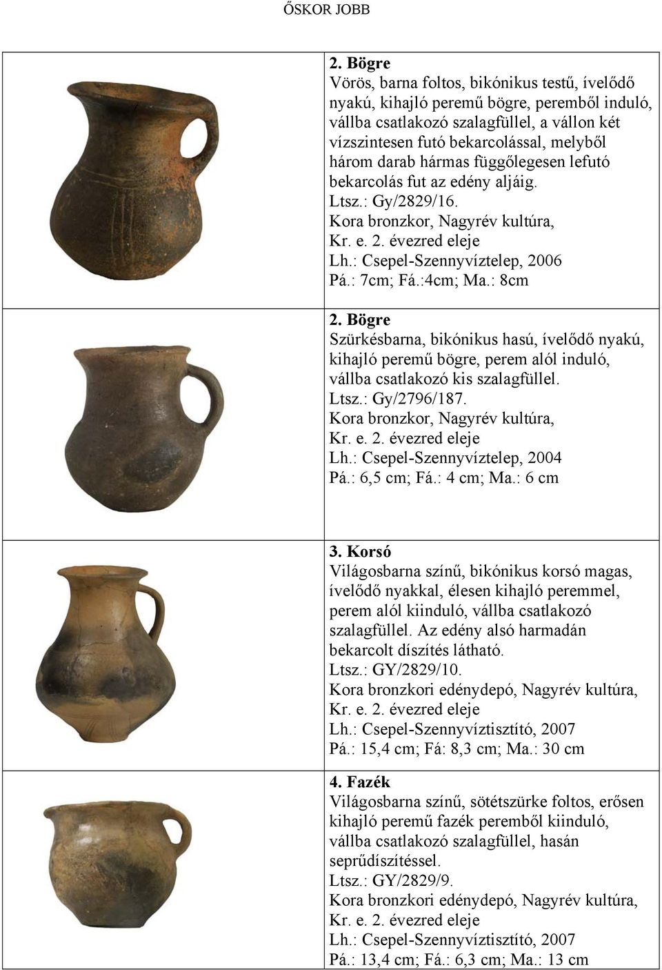 hármas függőlegesen lefutó bekarcolás fut az edény aljáig. Ltsz.: Gy/2829/16. Kora bronzkor, Nagyrév kultúra, Kr. e. 2. évezred eleje Lh.: Csepel-Szennyvíztelep, 2006 Pá.: 7cm; Fá.:4cm; Ma.: 8cm 2.