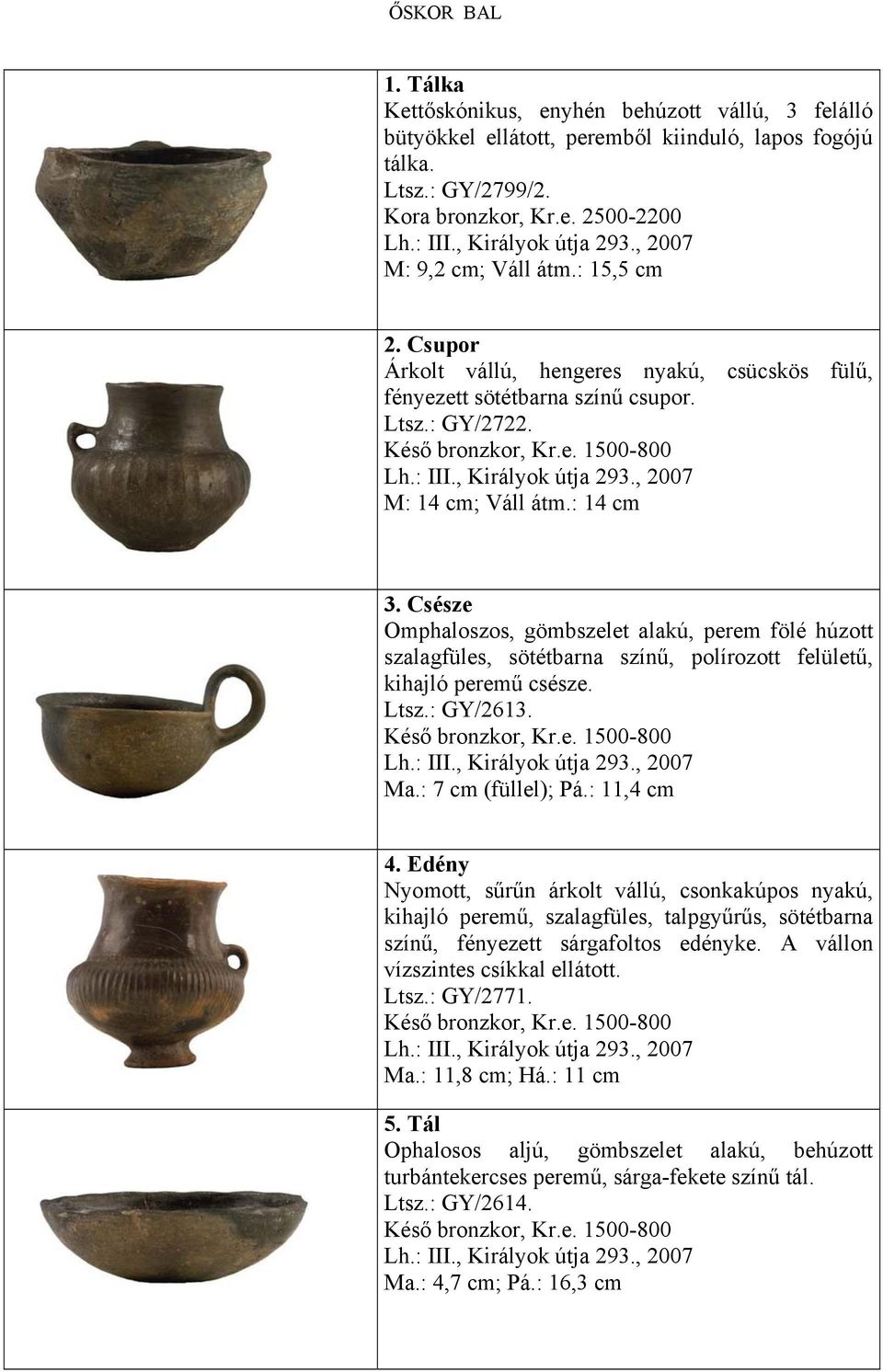 : III., Királyok útja 293., 2007 M: 14 cm; Váll átm.: 14 cm 3. Csésze Omphaloszos, gömbszelet alakú, perem fölé húzott szalagfüles, sötétbarna színű, polírozott felületű, kihajló peremű csésze. Ltsz.