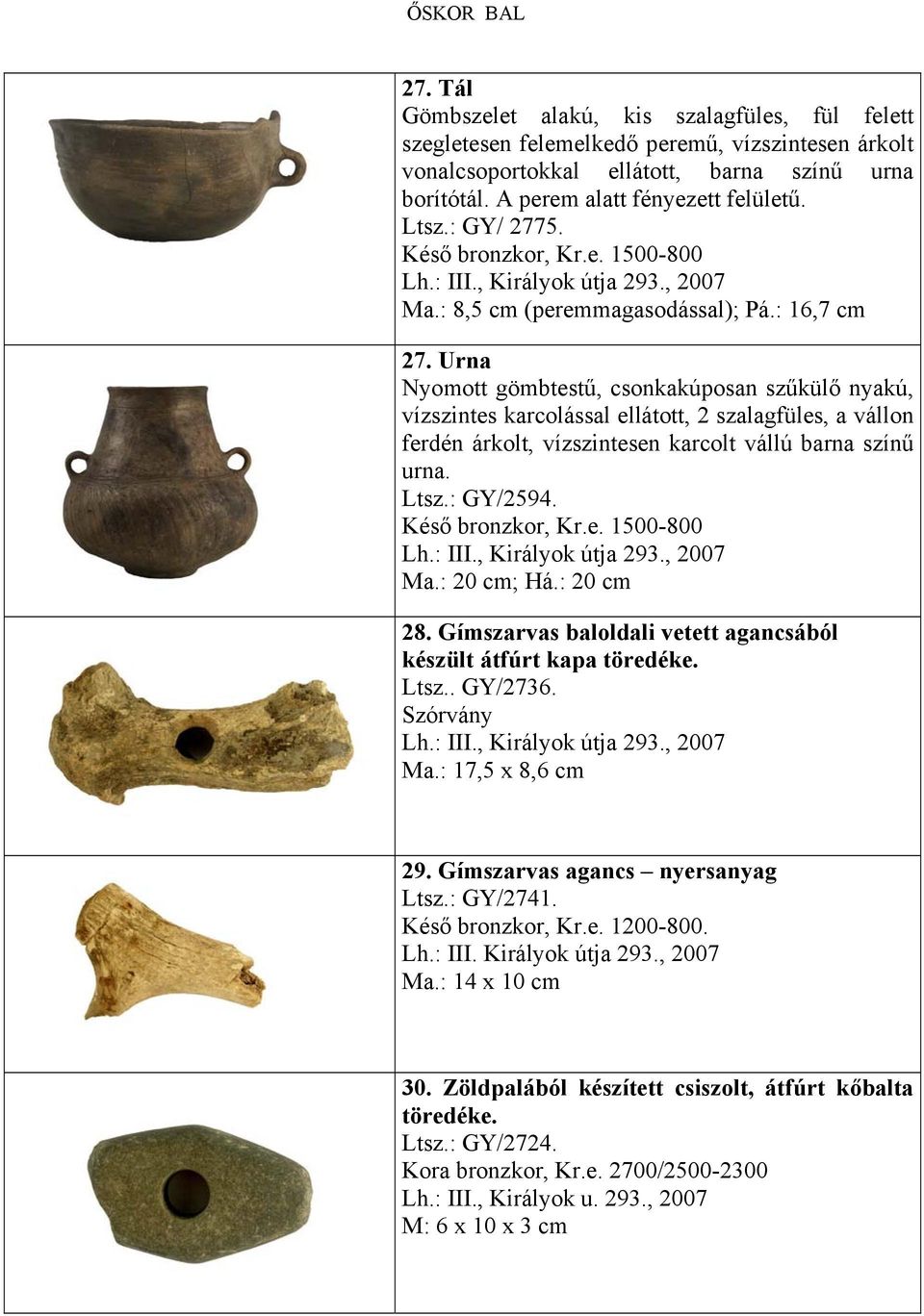 Urna Nyomott gömbtestű, csonkakúposan szűkülő nyakú, vízszintes karcolással ellátott, 2 szalagfüles, a vállon ferdén árkolt, vízszintesen karcolt vállú barna színű urna. Ltsz.: GY/2594.