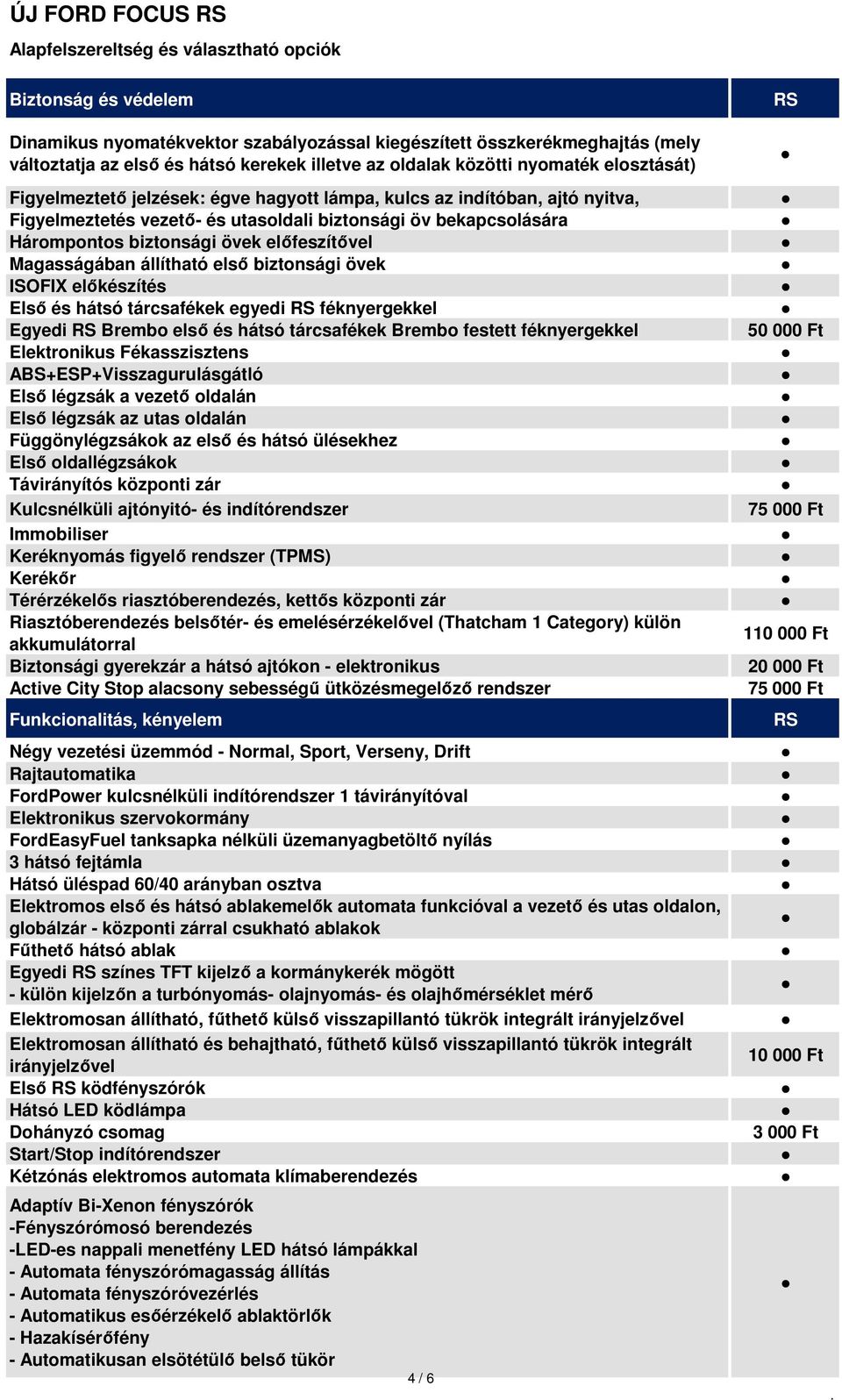 biztonsági övek előfeszítővel Magasságában állítható első biztonsági övek ISOFIX előkészítés Első és hátsó tárcsafékek egyedi féknyergekkel Egyedi Brembo első és hátsó tárcsafékek Brembo festett