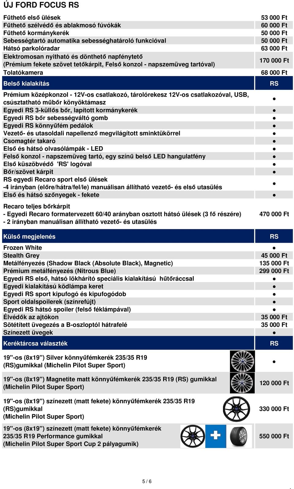 csúsztatható műbőr könyöktámasz Egyedi 3-küllős bőr, lapított kormánykerék Egyedi bőr sebességváltó gomb Egyedi könnyűfém pedálok Vezető- és utasoldali napellenző megvilágított sminktükörrel