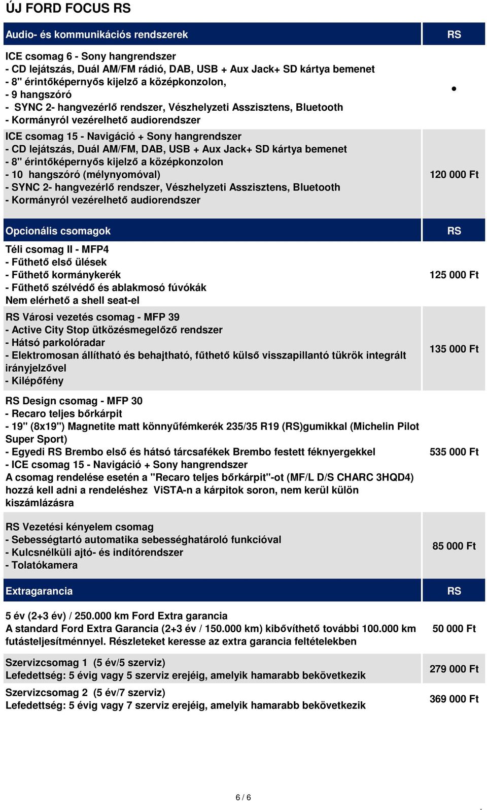 Duál AM/FM, DAB, USB + Aux Jack+ SD kártya bemenet - 8" érintőképernyős kijelző a középkonzolon - 10 hangszóró (mélynyomóval) - SYNC 2- hangvezérlő rendszer, Vészhelyzeti Asszisztens, Bluetooth -