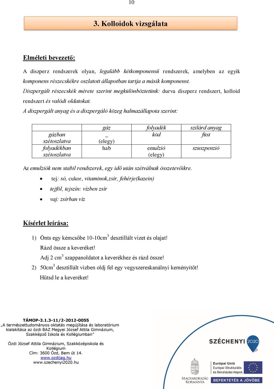 A diszpergált anyag és a diszpergáló közeg halmazállapota szerint: gázban szétoszlatva folyadékban szétoszlatva gáz folyadék szilárd anyag _ köd füst (elegy) hab emulzió szuszpenzió (elegy) Az