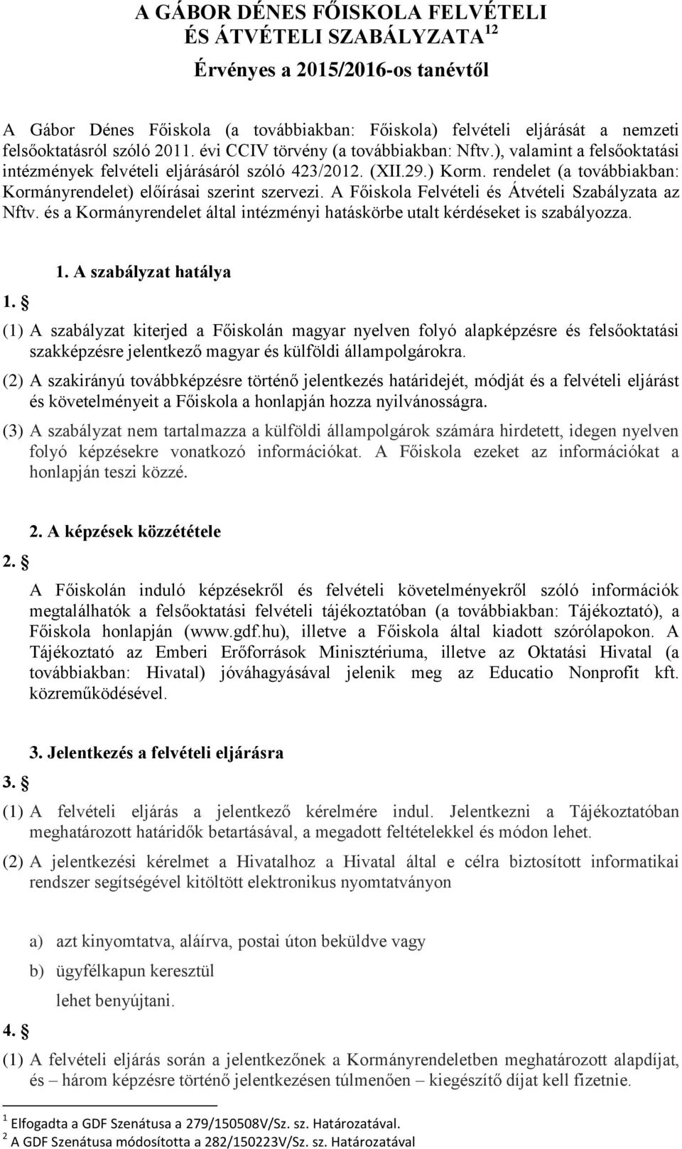 rendelet (a továbbiakban: Kormányrendelet) előírásai szerint szervezi. A Főiskola Felvételi és Átvételi Szabályzata az Nftv.