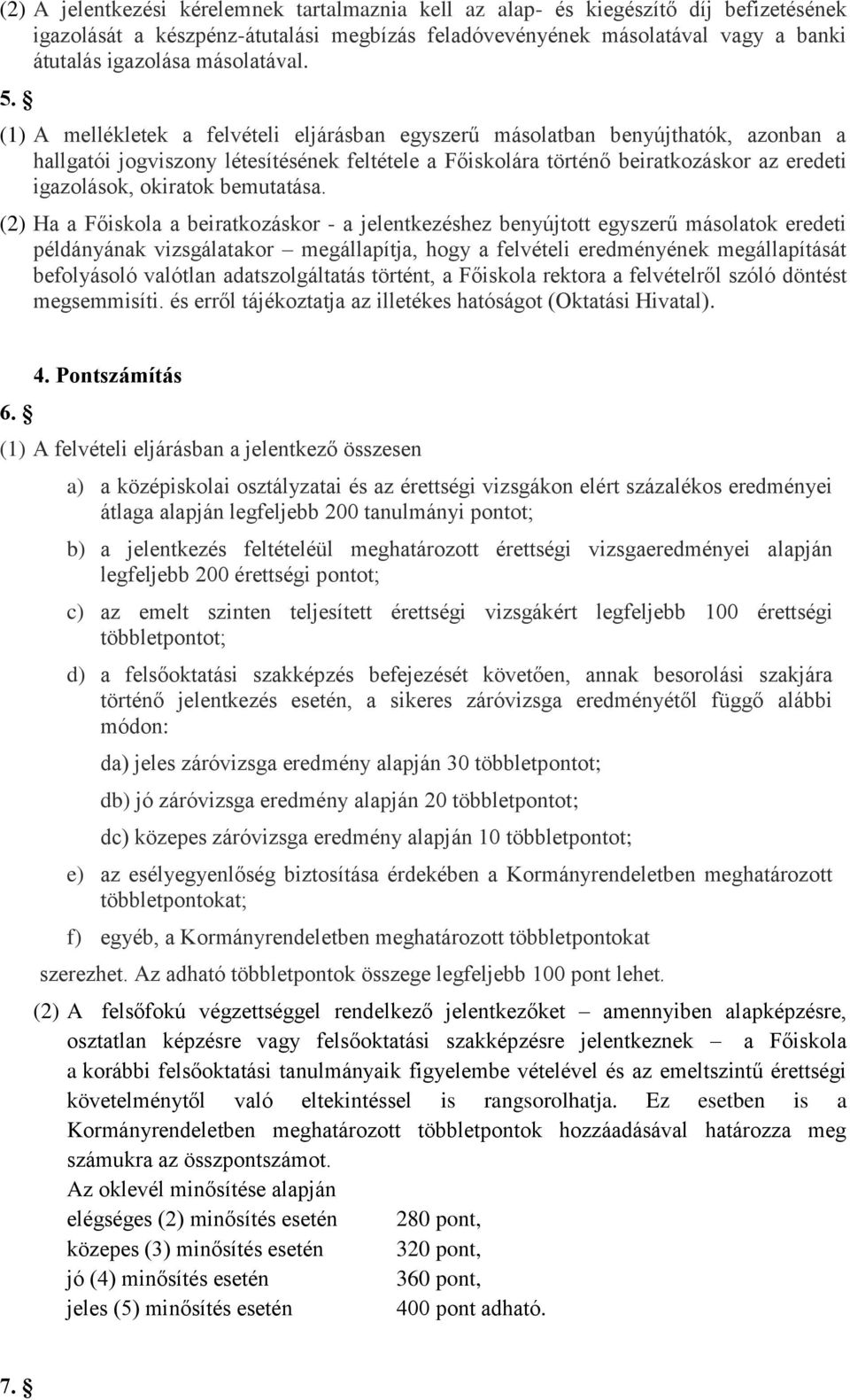 (1) A mellékletek a felvételi eljárásban egyszerű másolatban benyújthatók, azonban a hallgatói jogviszony létesítésének feltétele a Főiskolára történő beiratkozáskor az eredeti igazolások, okiratok