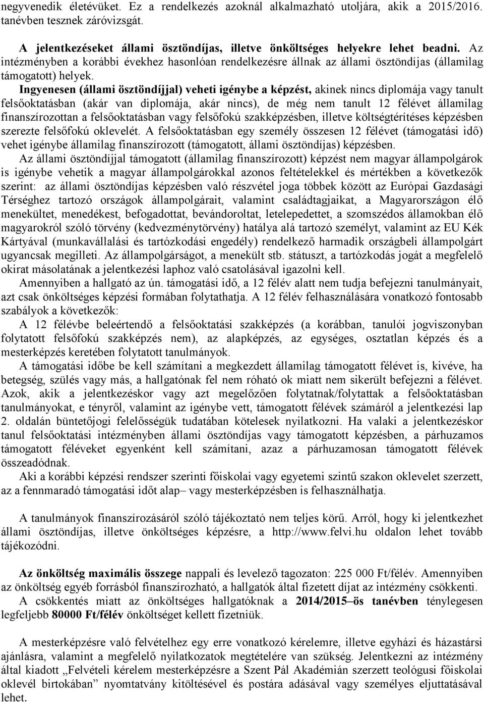 Ingyenesen (állami ösztöndíjjal) veheti igénybe a képzést, akinek nincs diplomája vagy tanult felsőoktatásban (akár van diplomája, akár nincs), de még nem tanult 12 félévet államilag finanszírozottan