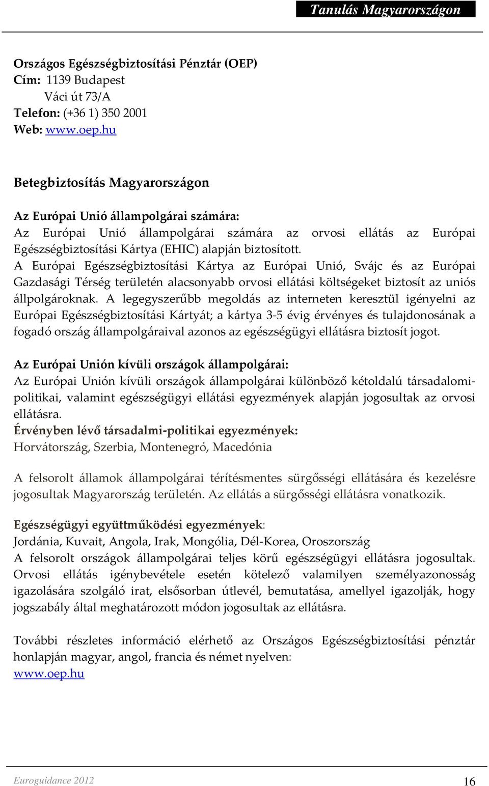 A Európai Egészségbiztosítási Kártya az Európai Unió, Svájc és az Európai Gazdasági Térség területén alacsonyabb orvosi ellátási költségeket biztosít az uniós állpolgároknak.