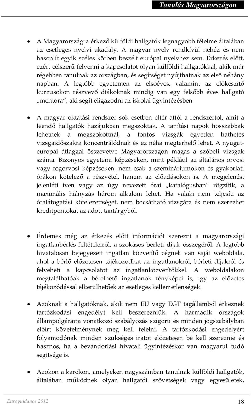 A legtöbb egyetemen az elsőéves, valamint az előkészítő kurzusokon részvevő diákoknak mindig van egy felsőbb éves hallgató mentora, aki segít eligazodni az iskolai ügyintézésben.