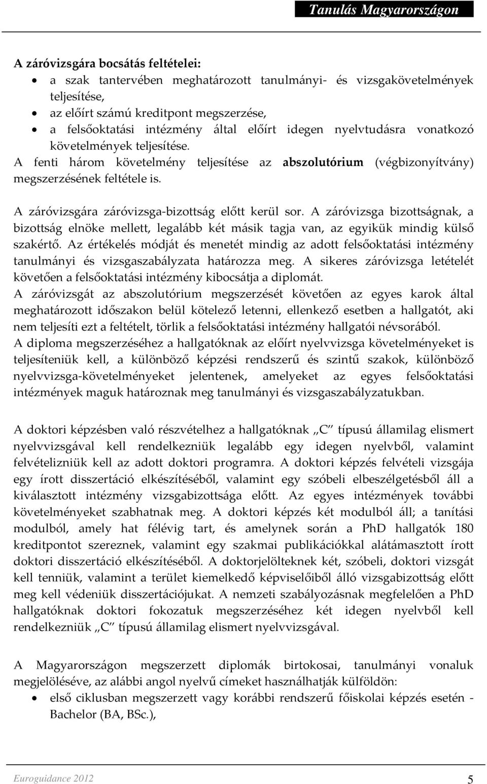 A záróvizsgára záróvizsga-bizottság előtt kerül sor. A záróvizsga bizottságnak, a bizottság elnöke mellett, legalább két másik tagja van, az egyikük mindig külső szakértő.