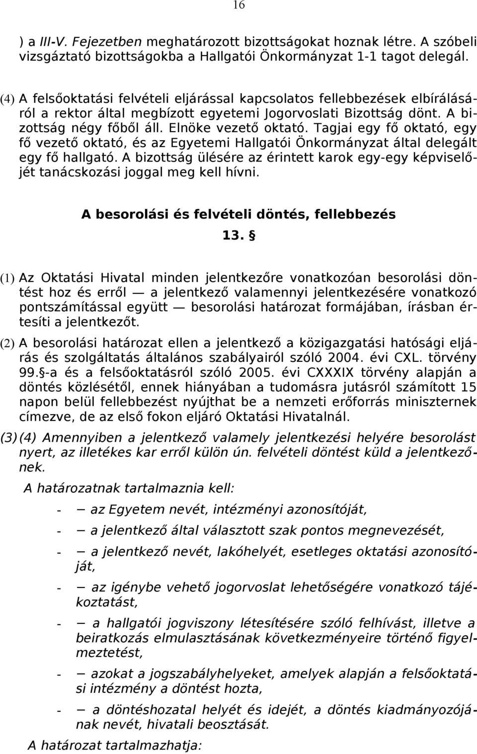 Tagjai egy fő oktató, egy fő vezető oktató, és az Egyetemi Hallgatói Önkormányzat által delegált egy fő hallgató.