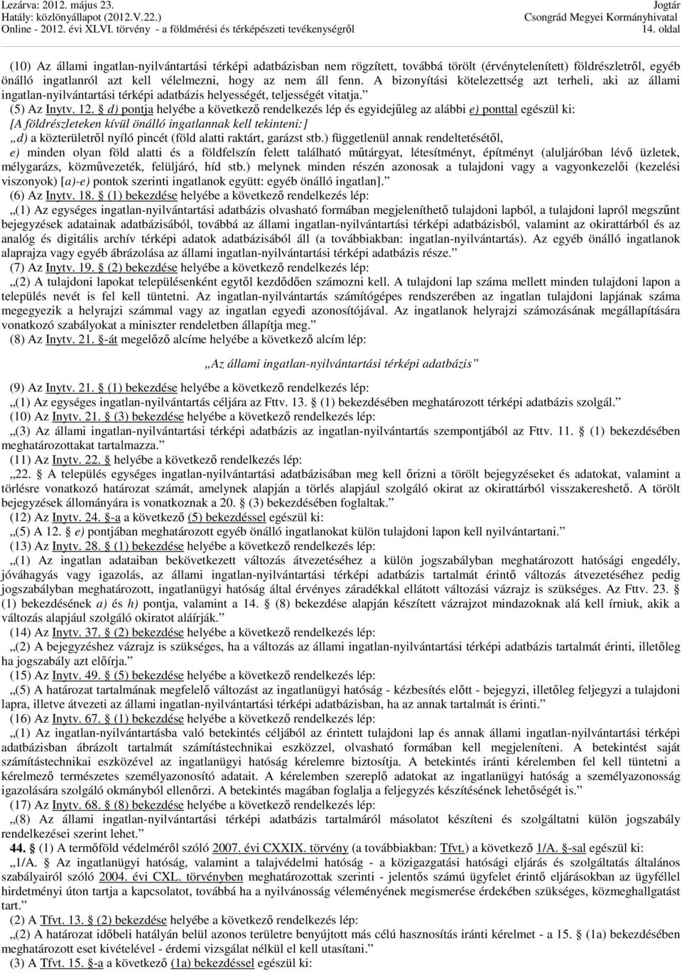 d) pontja helyébe a következő rendelkezés lép és egyidejűleg az alábbi e) ponttal egészül ki: [A földrészleteken kívül önálló ingatlannak kell tekinteni:] d) a közterületről nyíló pincét (föld alatti