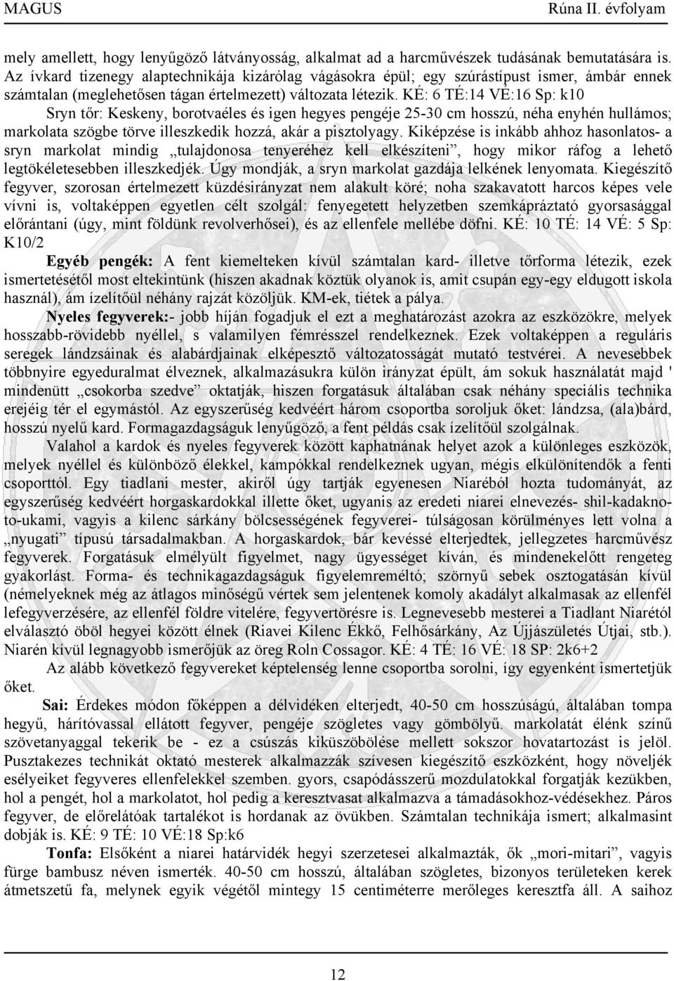 KÉ: 6 TÉ:14 VÉ:16 Sp: k10 Sryn tőr: Keskeny, borotvaéles és igen hegyes pengéje 25-30 cm hosszú, néha enyhén hullámos; markolata szögbe törve illeszkedik hozzá, akár a pisztolyagy.