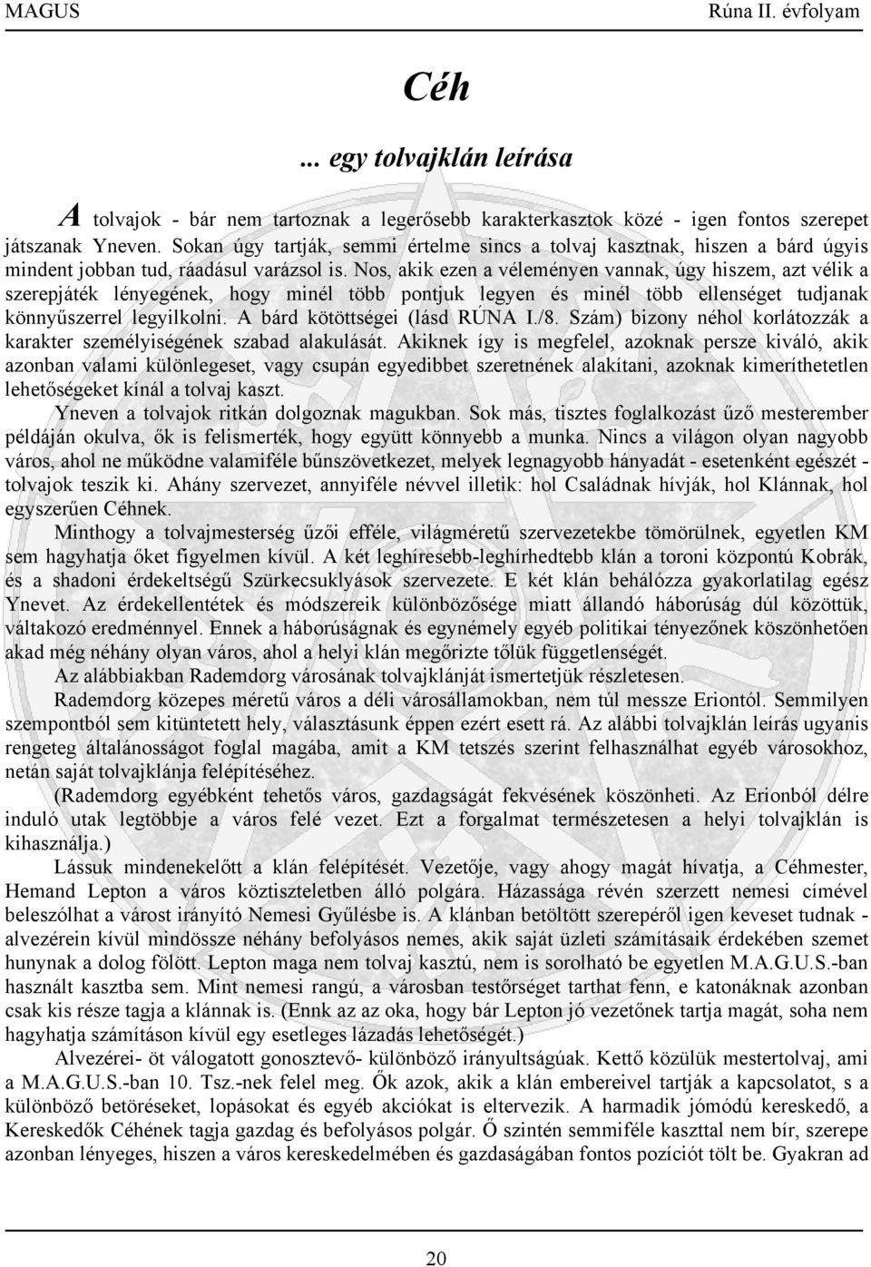 Nos, akik ezen a véleményen vannak, úgy hiszem, azt vélik a szerepjáték lényegének, hogy minél több pontjuk legyen és minél több ellenséget tudjanak könnyűszerrel legyilkolni.