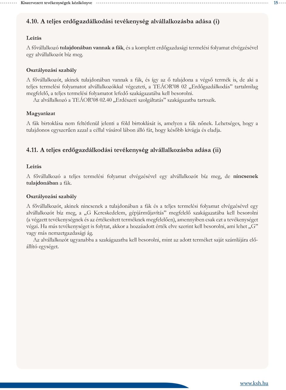 A fővállalkozót, akinek tulajdonában vannak a fák, és így az ő tulajdona a végső termék is, de aki a teljes termelési folyamatot alvállalkozókkal végezteti, a TEÁOR 08 02 Erdőgazdálkodás tartalmilag