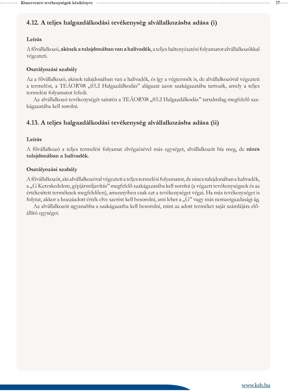 Az a fővállalkozó, akinek tulajdonában van a halivadék, és így a végtermék is, de alvállalkozóval végezteti a termelést, a TEÁOR 08 03.