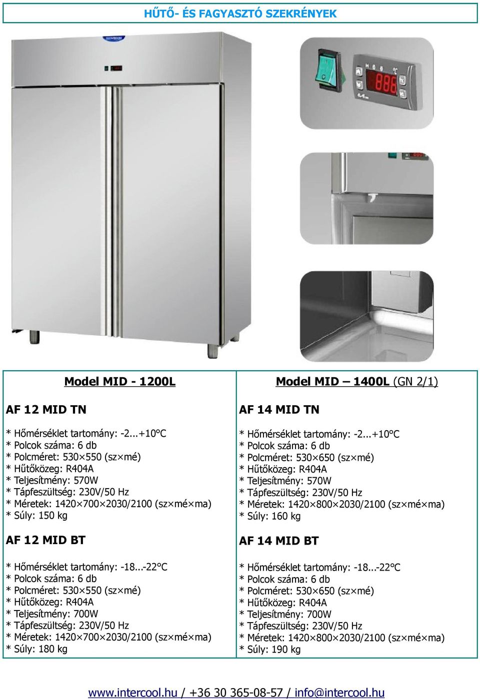 ..+10 C Polcok száma: 6 db Polcméret: 530 650 (sz mé) Teljesítmény: 570W Méretek: 1420 800 2030/2100 (sz mé ma) Súly: 160 kg AF 12 MID BT AF 14 MID BT Hőmérséklet tartomány: -18.