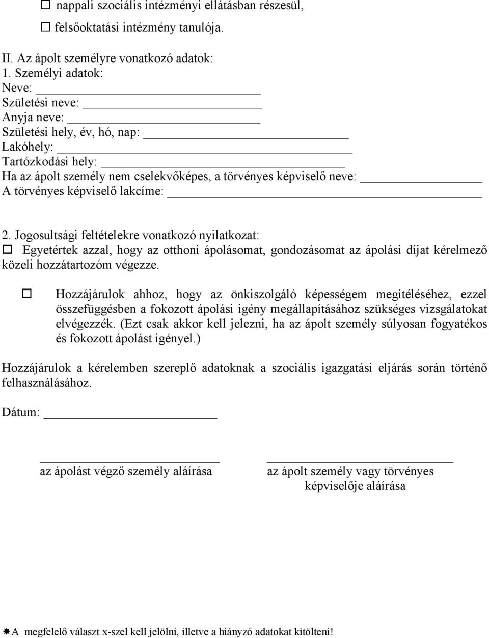 lakcíme: 2. Jogosultsági feltételekre vonatkozó nyilatkozat: Egyetértek azzal, hogy az otthoni ápolásomat, gondozásomat az ápolási díjat kérelmezı közeli hozzátartozóm végezze.