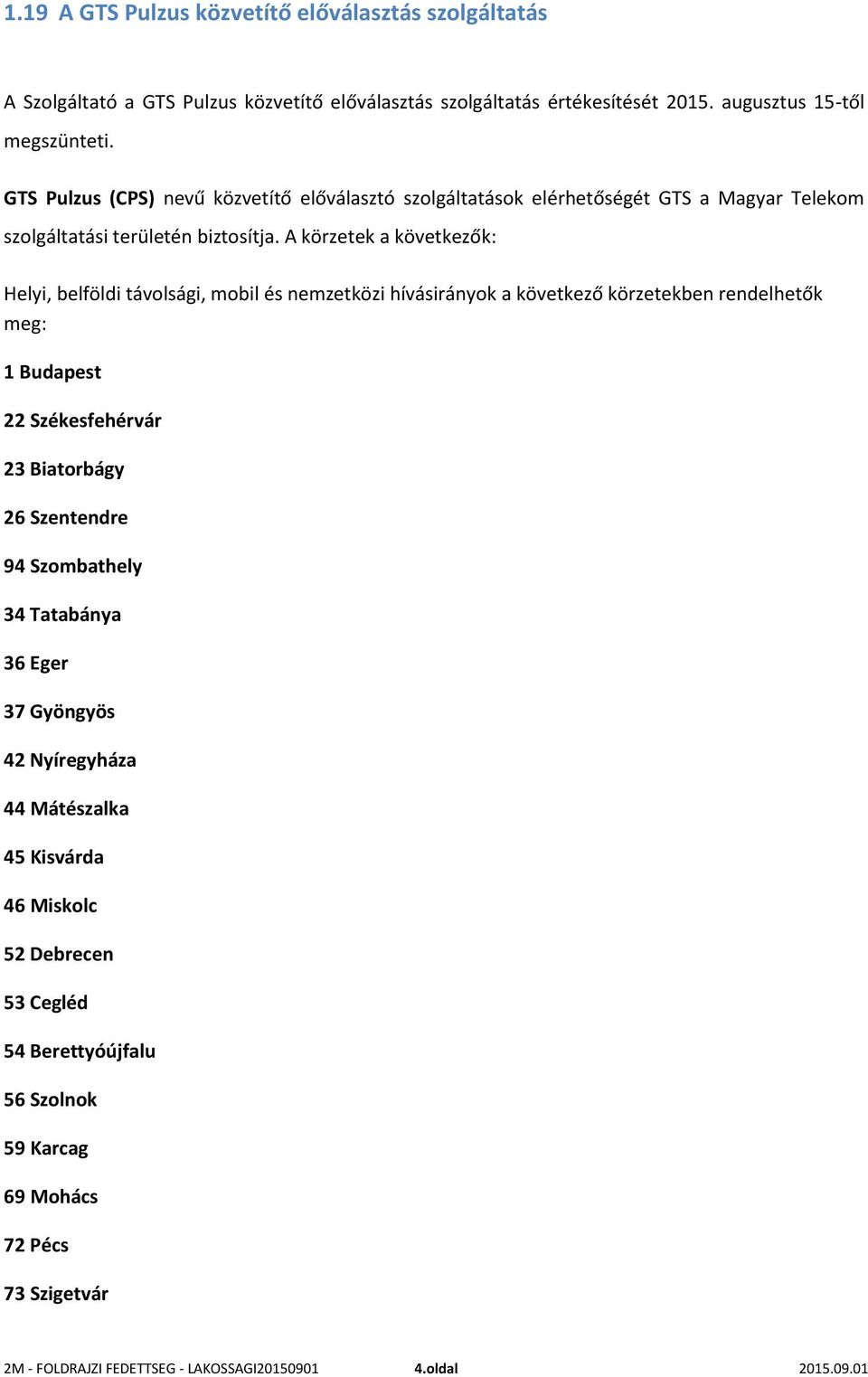 A körzetek a következők: Helyi, belföldi távolsági, mobil és nemzetközi hívásirányok a következő körzetekben rendelhetők meg: 1 Budapest 22 Székesfehérvár 23 Biatorbágy 26 Szentendre