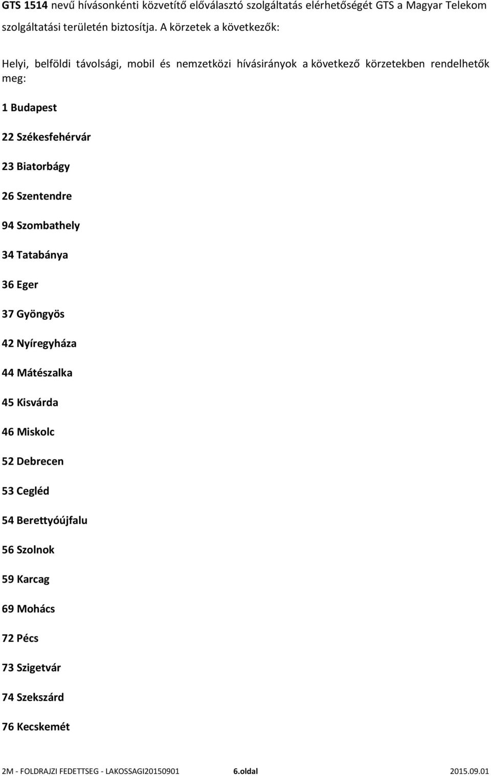 Székesfehérvár 23 Biatorbágy 26 Szentendre 94 Szombathely 34 Tatabánya 36 Eger 37 Gyöngyös 42 Nyíregyháza 44 Mátészalka 45 Kisvárda 46 Miskolc 52