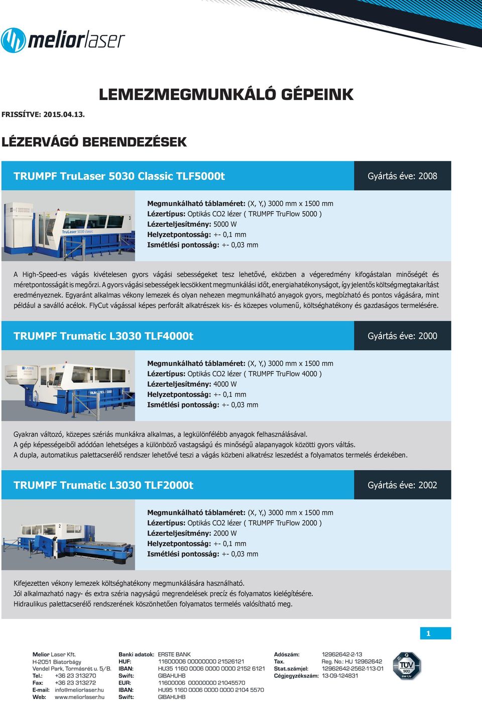 vágási sebességeket tesz lehetővé, eközben a végeredmény kifogástalan minőségét és méretpontosságát is megőrzi.