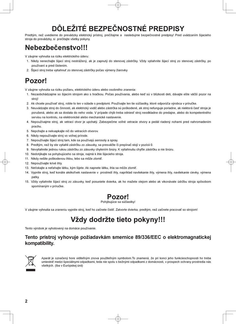 Nikdy nenechajte šijací stroj nestrážený, ak je zapnutý do stenovej zástrčky. Vždy vytiahnite šijací stroj zo stenovej zástrčky, po používaní a pred čistením. 2.