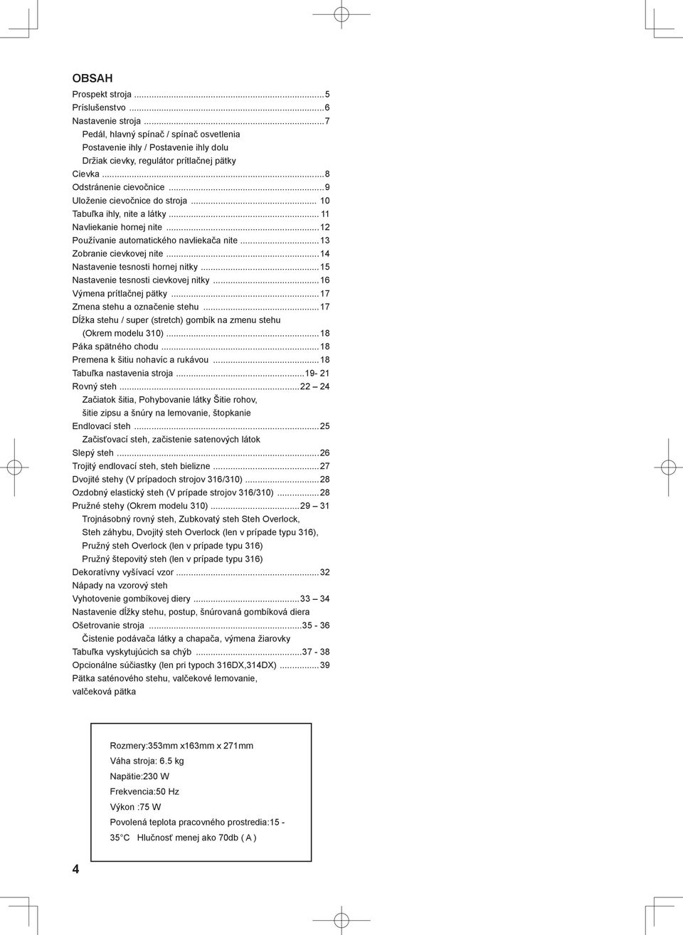 ..14 Nastavenie tesnosti hornej nitky...15 Nastavenie tesnosti cievkovej nitky...16 Výmena prítlačnej pätky...17 Zmena stehu a označenie stehu.