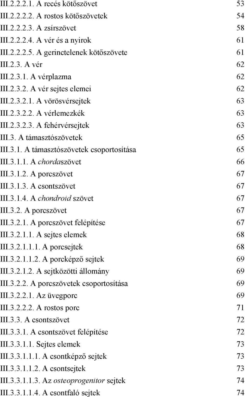 3.1.1. A chordaszövet 66 III.3.1.2. A porcszövet 67 III.3.1.3. A csontszövet 67 III.3.1.4. A chondroid szövet 67 III.3.2. A porcszövet 67 III.3.2.1. A porcszövet felépítése 67 III.3.2.1.1. A sejtes elemek 68 III.