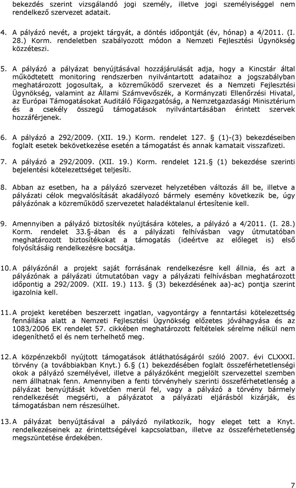 A pályázó a pályázat benyújtásával hozzájárulását adja, hogy a Kincstár által működtetett monitoring rendszerben nyilvántartott adataihoz a jogszabályban meghatározott jogosultak, a közreműködő