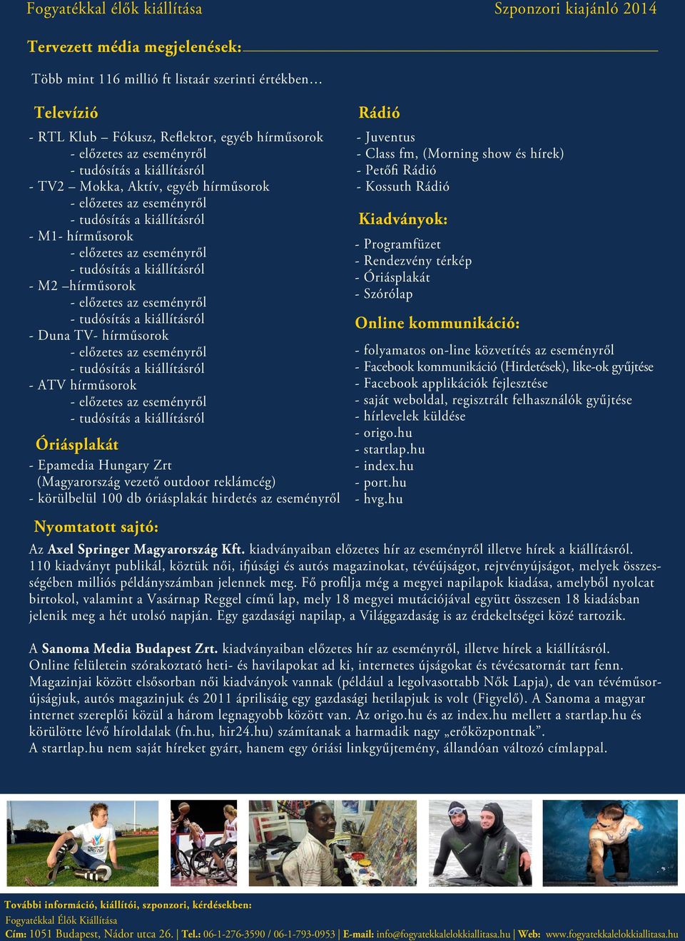 Rádió - Juventus - Class fm, (Morning show és hírek) - Petőfi Rádió - Kossuth Rádió Kiadványok: - Programfüzet - Rendezvény térkép - Óriásplakát - Szórólap Online kommunikáció: - folyamatos on-line