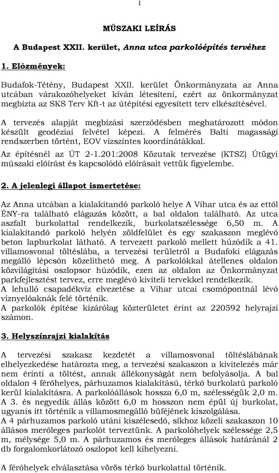 A tervezés alapját megbízási szerződésben meghatározott módon készült geodéziai felvétel képezi. A felmérés Balti magassági rendszerben történt, EOV vízszintes koordinátákkal. Az építésnél az ÚT 2-1.