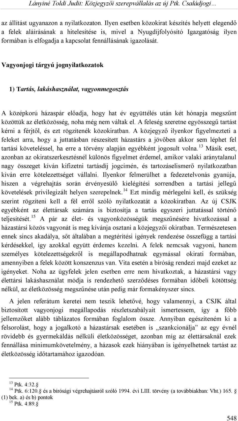 Vagyonjogi tárgyú jognyilatkozatok 1) Tartás, lakáshasználat, vagyonmegosztás A középkorú házaspár előadja, hogy hat év együttélés után két hónapja megszűnt közöttük az életközösség, noha még nem