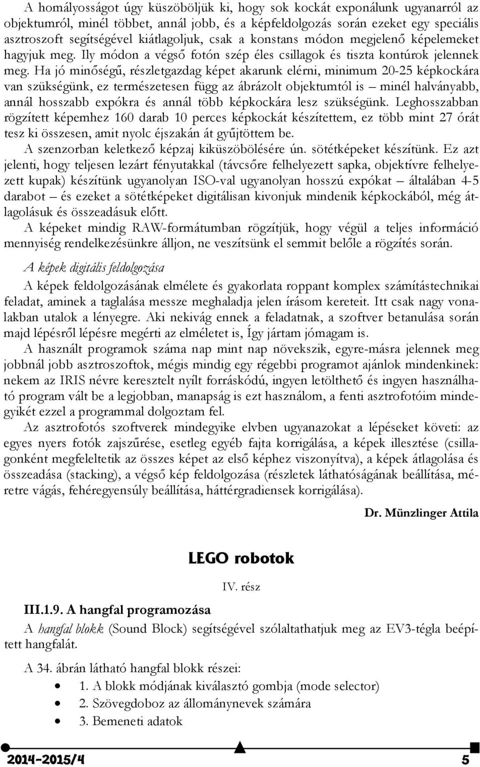 Ha jó minőségű, részletgazdag képet akarunk elérni, minimum 20-25 képkockára van szükségünk, ez természetesen függ az ábrázolt objektumtól is minél halványabb, annál hosszabb expókra és annál több