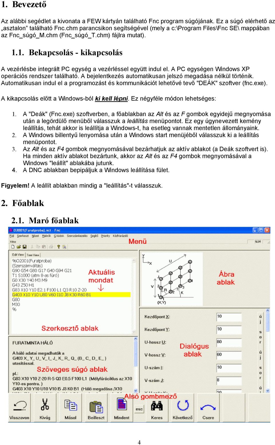 1. Bekapcsolás - kikapcsolás A vezérlésbe integrált PC egység a vezérléssel együtt indul el. A PC egységen Windows XP operációs rendszer található.