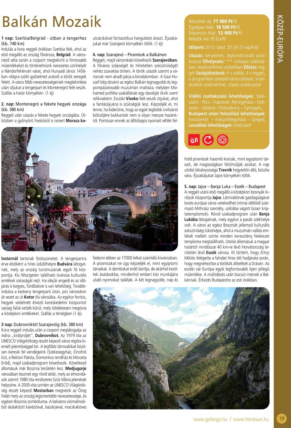 seregek felett. A város főbb nevezetességeinek megtekintése után útjukat a tengerpart és Montenegró felé veszik. Szállás a határ környékén. (1 éj) utcácskáival fantasztikus hangulatot áraszt.