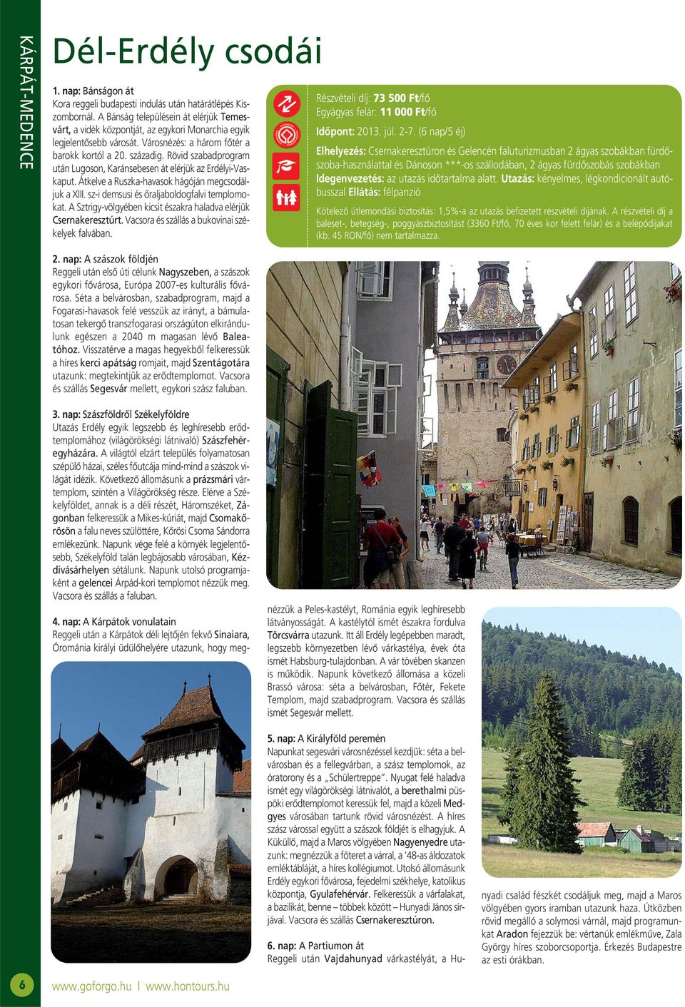 Rövid szabadprogram után Lugoson, Karánsebesen át elérjük az Erdélyi-Vaskaput. Átkelve a Ruszka-havasok hágóján megcsodáljuk a XIII. sz-i demsusi és őraljaboldogfalvi templomokat.