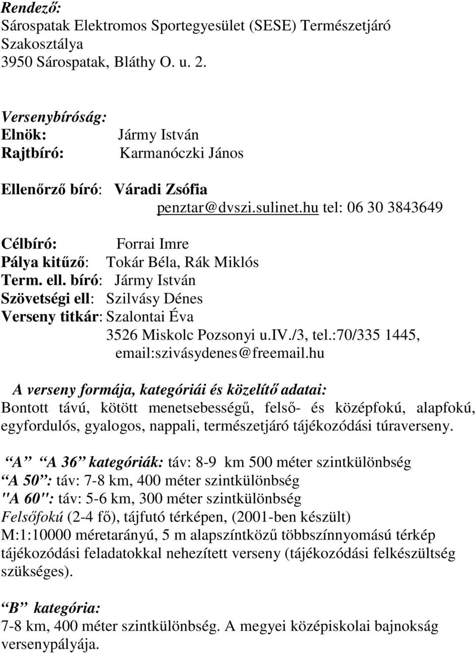 hu tel: 06 30 3843649 Célbíró: Forrai Imre Pálya kitűző: Tokár Béla, Rák Miklós Term. ell. bíró: Jármy István Szövetségi ell: Szilvásy Dénes Verseny titkár: Szalontai Éva 3526 Miskolc Pozsonyi u.iv.