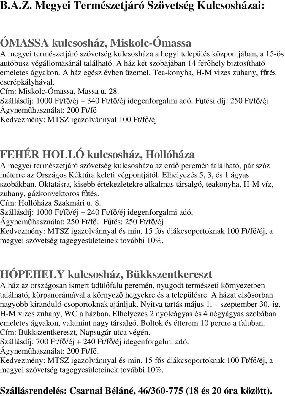 A ház két szobájában 14 férőhely biztosítható emeletes ágyakon. A ház egész évben üzemel. Tea-konyha, H-M vizes zuhany, fűtés cserépkályhával. Cím: Miskolc-Ómassa, Massa u. 28.