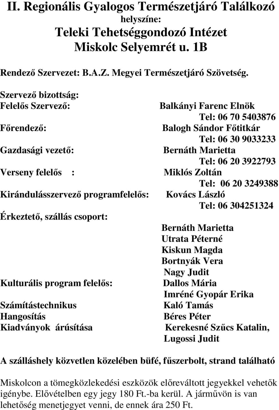 Hangosítás Kiadványok árúsítása Balkányi Farenc Elnök Tel: 06 70 5403876 Balogh Sándor Főtitkár Tel: 06 30 9033233 Bernáth Marietta Tel: 06 20 3922793 Miklós Zoltán Tel: 06 20 3249388 Kovács László