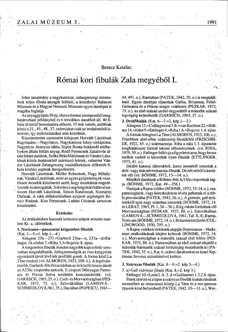 Az anyaggyűjtés 59 ép, illetve formai szempontból meghatározható példányból és 6 töredékes darabból áll. 40 fibula itt kerül bemutatásra először, 15 már ismert, utóbbiak közül a 21., 45., 48., 57.