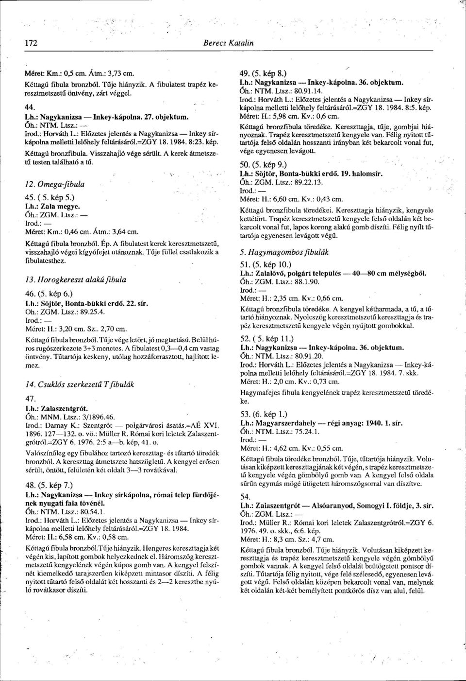 A kerek átmetszetű testen található a tű. 12. Omega-fibula 45. ( 5. kép 5.) Lh.: Zala megye. Óh.: ZGM. Ltsz.: Méret: Km.: 0,46 cm. Átm.: 3,64 cm. Kéttagú fibula bronzból. Ép.
